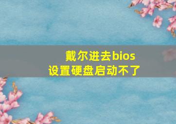 戴尔进去bios设置硬盘启动不了