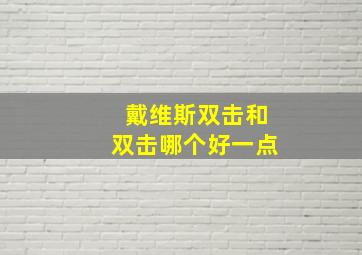 戴维斯双击和双击哪个好一点