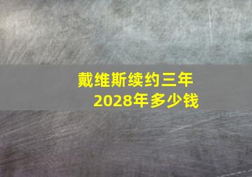 戴维斯续约三年2028年多少钱