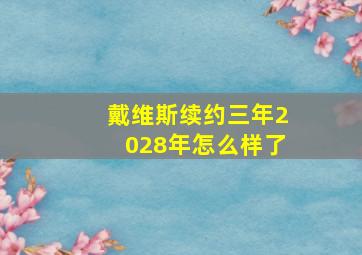 戴维斯续约三年2028年怎么样了