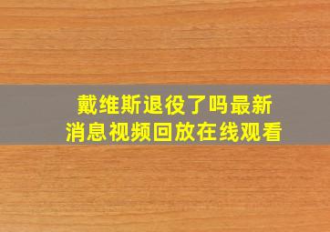 戴维斯退役了吗最新消息视频回放在线观看