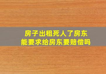 房子出租死人了房东能要求给房东要赔偿吗