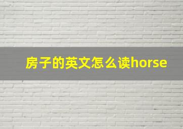 房子的英文怎么读horse