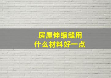 房屋伸缩缝用什么材料好一点