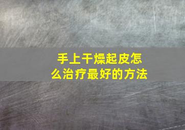 手上干燥起皮怎么治疗最好的方法