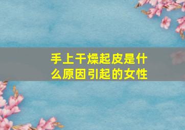 手上干燥起皮是什么原因引起的女性