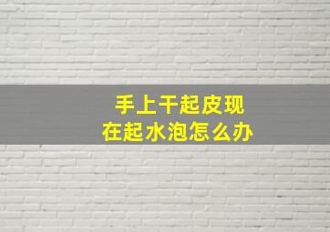 手上干起皮现在起水泡怎么办