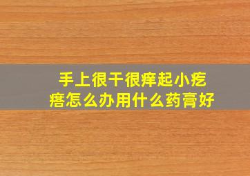 手上很干很痒起小疙瘩怎么办用什么药膏好