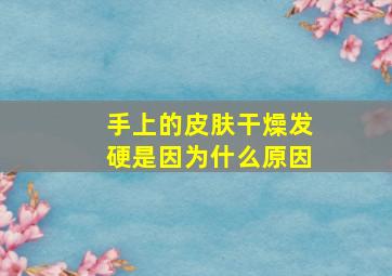 手上的皮肤干燥发硬是因为什么原因