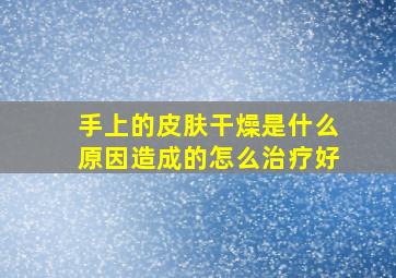 手上的皮肤干燥是什么原因造成的怎么治疗好