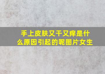 手上皮肤又干又痒是什么原因引起的呢图片女生