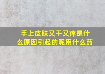 手上皮肤又干又痒是什么原因引起的呢用什么药