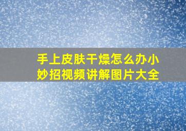 手上皮肤干燥怎么办小妙招视频讲解图片大全