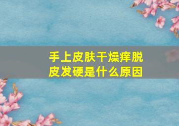 手上皮肤干燥痒脱皮发硬是什么原因