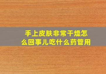 手上皮肤非常干燥怎么回事儿吃什么药管用