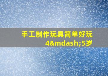 手工制作玩具简单好玩4—5岁