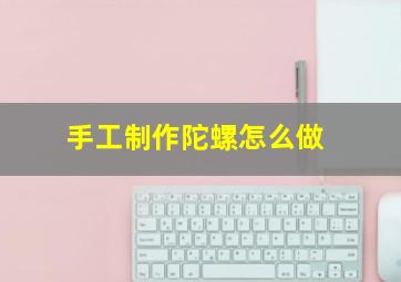 手工制作陀螺怎么做