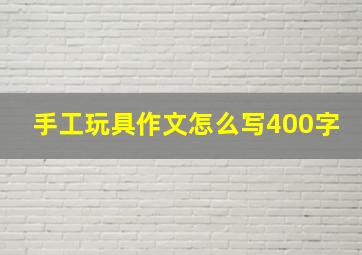 手工玩具作文怎么写400字