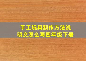 手工玩具制作方法说明文怎么写四年级下册