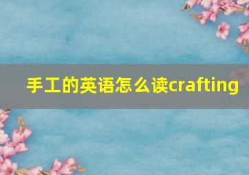 手工的英语怎么读crafting