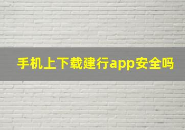 手机上下载建行app安全吗