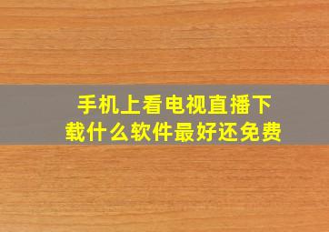 手机上看电视直播下载什么软件最好还免费