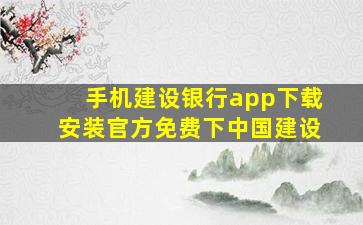 手机建设银行app下载安装官方免费下中国建设