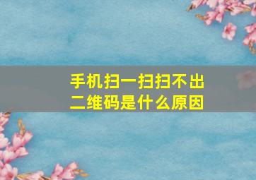 手机扫一扫扫不出二维码是什么原因