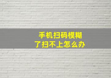 手机扫码模糊了扫不上怎么办