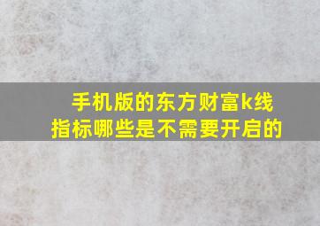 手机版的东方财富k线指标哪些是不需要开启的