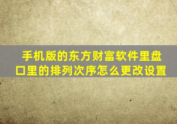 手机版的东方财富软件里盘口里的排列次序怎么更改设置