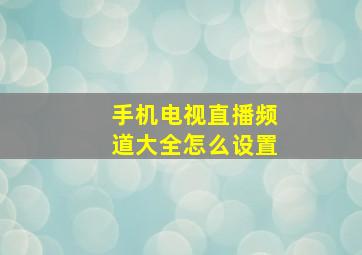 手机电视直播频道大全怎么设置