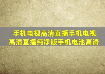 手机电视高清直播手机电视高清直播纯净版手机电池高清