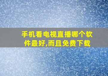 手机看电视直播哪个软件最好,而且免费下载