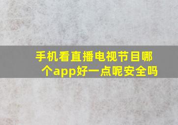 手机看直播电视节目哪个app好一点呢安全吗