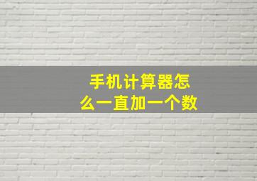 手机计算器怎么一直加一个数