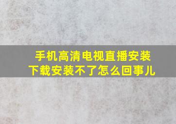 手机高清电视直播安装下载安装不了怎么回事儿