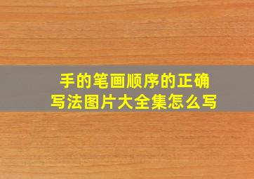 手的笔画顺序的正确写法图片大全集怎么写