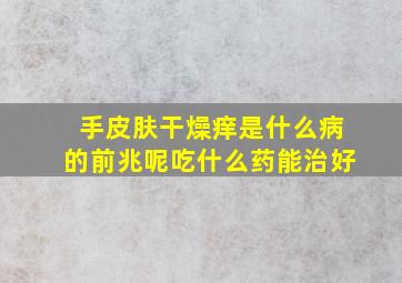 手皮肤干燥痒是什么病的前兆呢吃什么药能治好