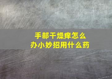 手部干燥痒怎么办小妙招用什么药