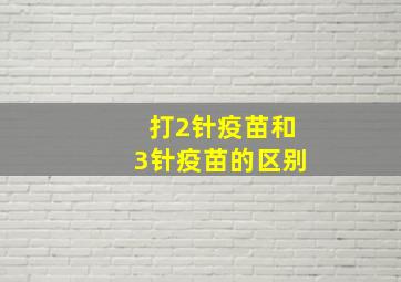 打2针疫苗和3针疫苗的区别