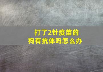 打了2针疫苗的狗有抗体吗怎么办