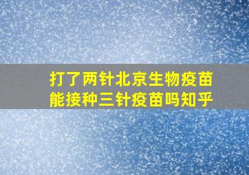 打了两针北京生物疫苗能接种三针疫苗吗知乎