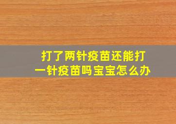 打了两针疫苗还能打一针疫苗吗宝宝怎么办