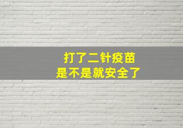 打了二针疫苗是不是就安全了