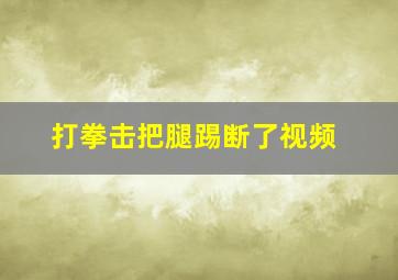 打拳击把腿踢断了视频