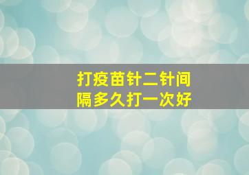 打疫苗针二针间隔多久打一次好