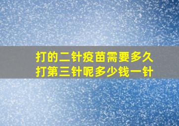 打的二针疫苗需要多久打第三针呢多少钱一针