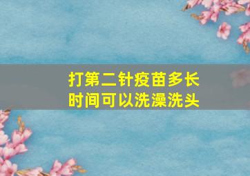 打第二针疫苗多长时间可以洗澡洗头