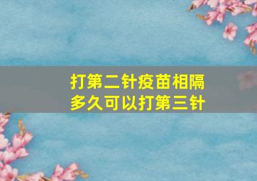 打第二针疫苗相隔多久可以打第三针